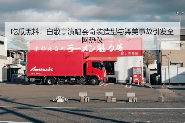 吃瓜黑料：白敬亭演唱会奇装造型与舞美事故引发全网热议